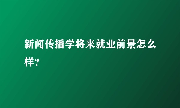 新闻传播学将来就业前景怎么样?