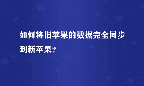 如何将旧苹果的数据完全同步到新苹果?