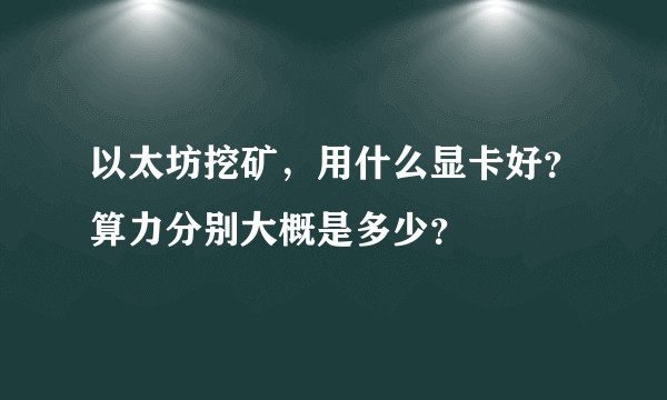 以太坊挖矿，用什么显卡好？算力分别大概是多少？