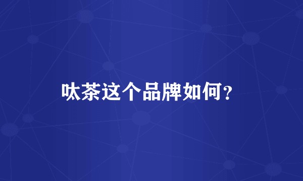 呔茶这个品牌如何？