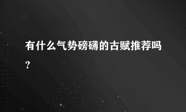 有什么气势磅礴的古赋推荐吗？