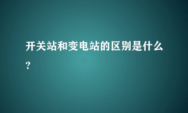 开关站和变电站的区别是什么？