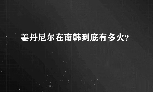 姜丹尼尔在南韩到底有多火？