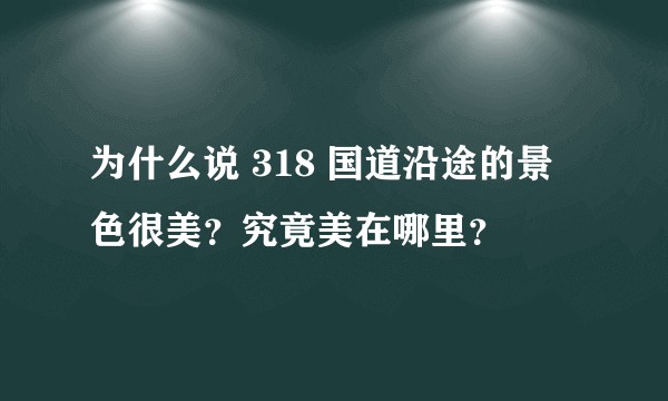为什么说 318 国道沿途的景色很美？究竟美在哪里？