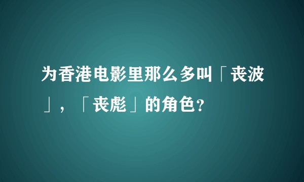 为香港电影里那么多叫「丧波」，「丧彪」的角色？