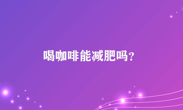 喝咖啡能减肥吗？