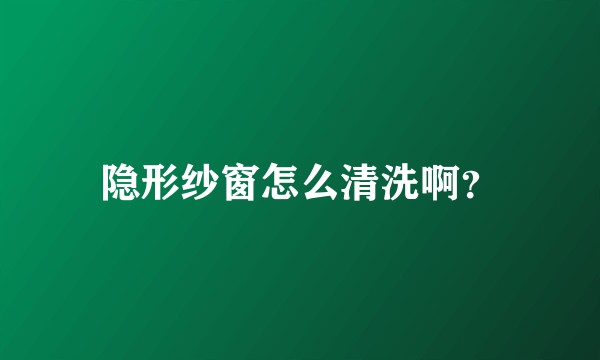 隐形纱窗怎么清洗啊?