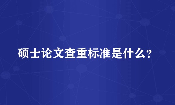 硕士论文查重标准是什么？