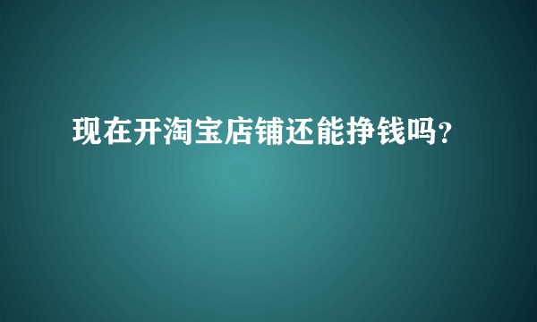 现在开淘宝店铺还能挣钱吗？