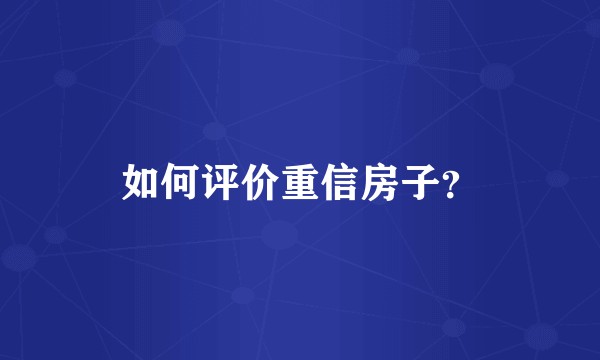 如何评价重信房子？