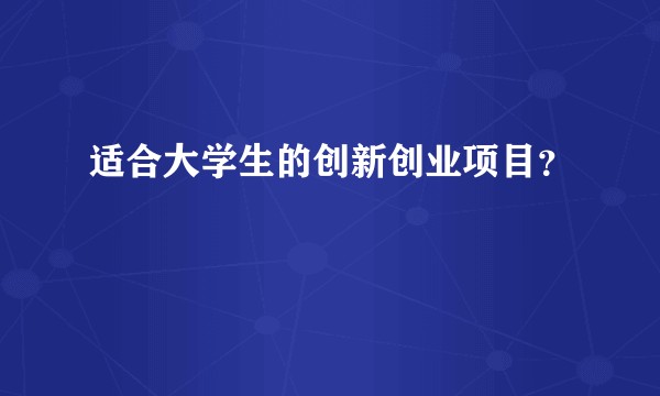 适合大学生的创新创业项目？