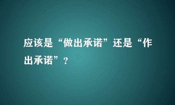 应该是“做出承诺”还是“作出承诺”?
