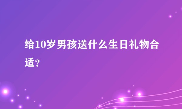 给10岁男孩送什么生日礼物合适？