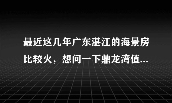 最近这几年广东湛江的海景房比较火，想问一下鼎龙湾值得入手吗？