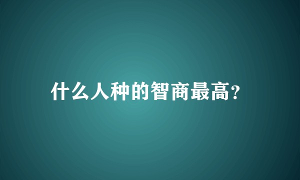 什么人种的智商最高？