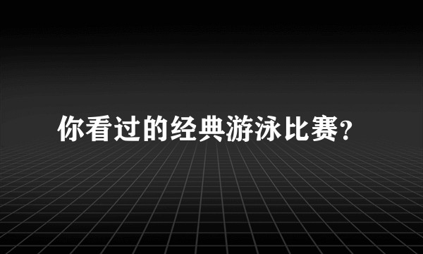 你看过的经典游泳比赛?