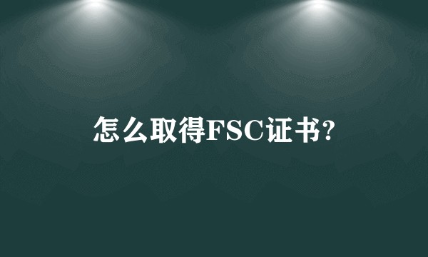 怎么取得FSC证书?