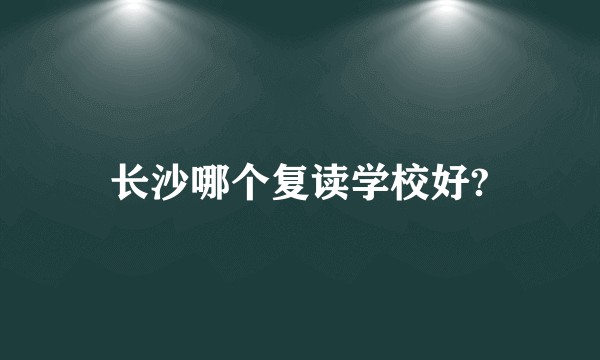 长沙哪个复读学校好?