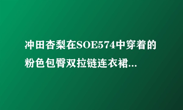 冲田杏梨在SOE574中穿着的粉色包臀双拉链连衣裙是什么牌子的，在哪可以买，中国制造么？
