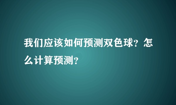 我们应该如何预测双色球？怎么计算预测？