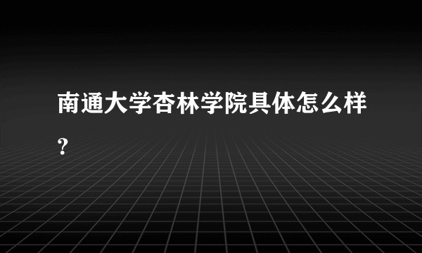 南通大学杏林学院具体怎么样？