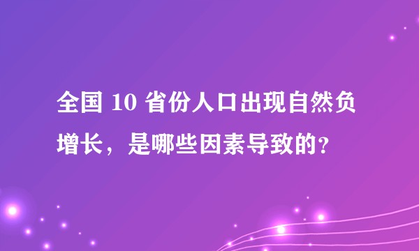 全国 10 省份人口出现自然负增长，是哪些因素导致的？