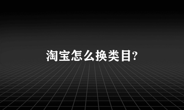 淘宝怎么换类目?