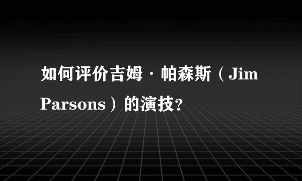 如何评价吉姆·帕森斯(Jim Parsons)的演技?