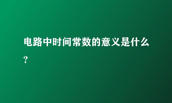 电路中时间常数的意义是什么？