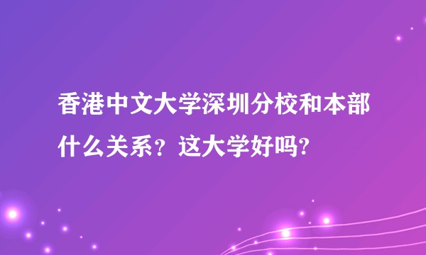 香港中文大学深圳分校和本部什么关系？这大学好吗?