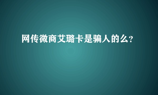网传微商艾璐卡是骗人的么？