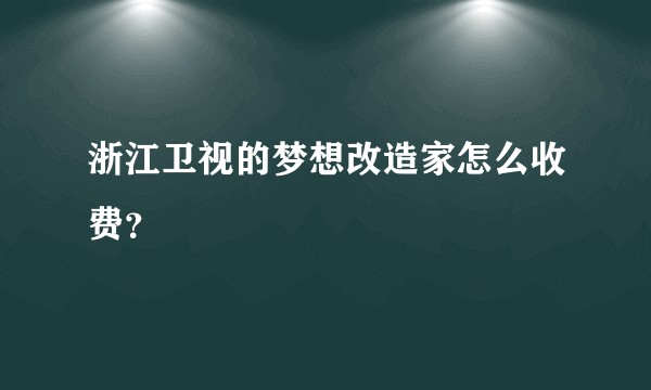 浙江卫视的梦想改造家怎么收费？