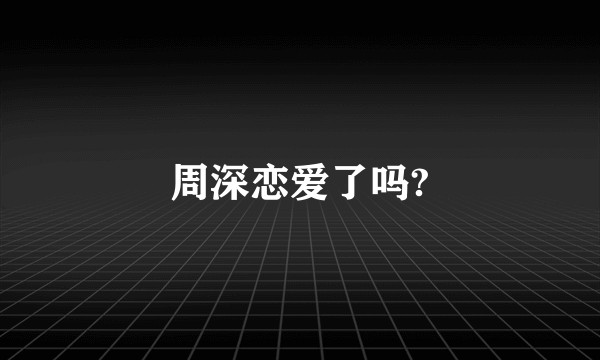 周深恋爱了吗?