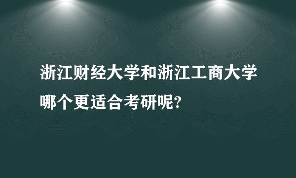 浙江财经大学和浙江工商大学哪个更适合考研呢?