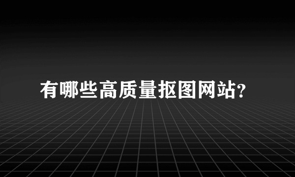 有哪些高质量抠图网站?