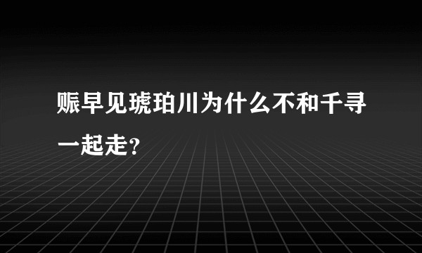 赈早见琥珀川为什么不和千寻一起走？