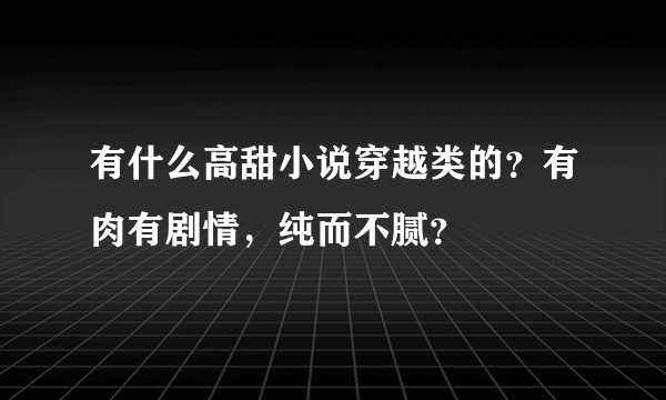 有什么高甜小说穿越类的？有肉有剧情，纯而不腻？