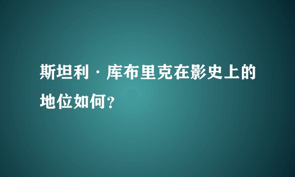 斯坦利·库布里克在影史上的地位如何？
