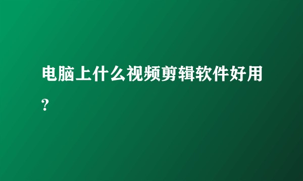 电脑上什么视频剪辑软件好用？