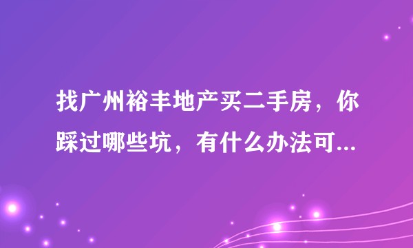 找广州裕丰地产买二手房，你踩过哪些坑，有什么办法可以维权？