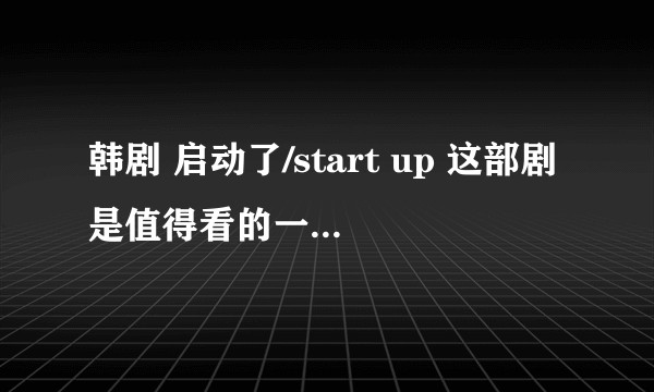 韩剧 启动了/start up 这部剧是值得看的一部剧吗？