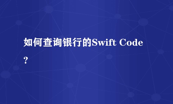 如何查询银行的Swift Code?
