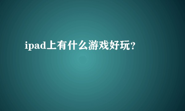 ipad上有什么游戏好玩？