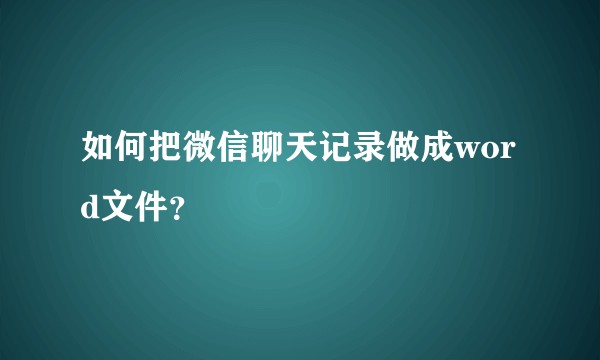 如何把微信聊天记录做成word文件？