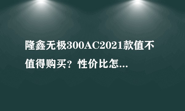 隆鑫无极300AC2021款值不值得购买？性价比怎么样？同价位还有其它推荐嘛？