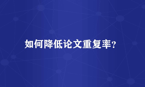 如何降低论文重复率？