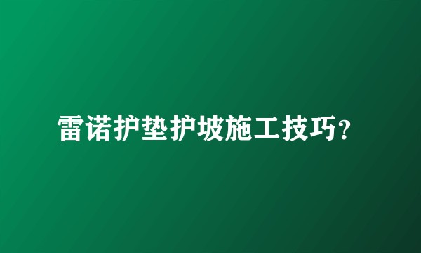 雷诺护垫护坡施工技巧？