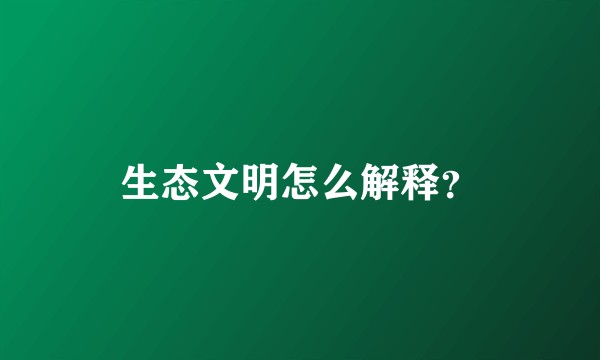 生态文明怎么解释？