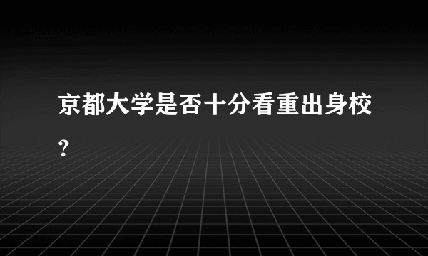 京都大学是否十分看重出身校？