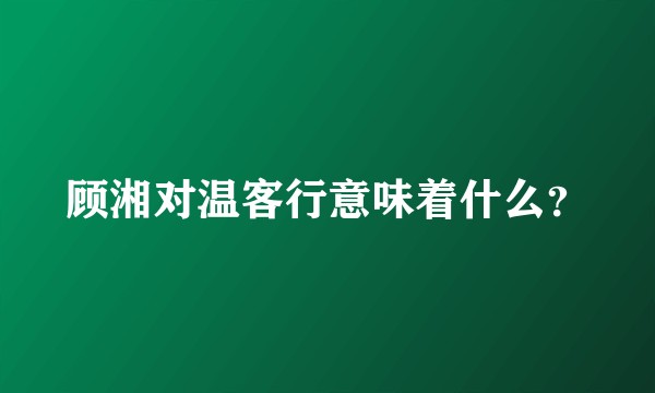 顾湘对温客行意味着什么？